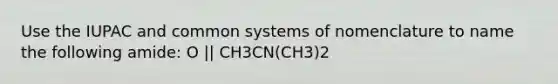 Use the IUPAC and common systems of nomenclature to name the following amide: O || CH3CN(CH3)2