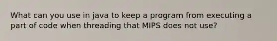 What can you use in java to keep a program from executing a part of code when threading that MIPS does not use?