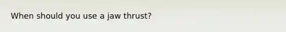 When should you use a jaw thrust?