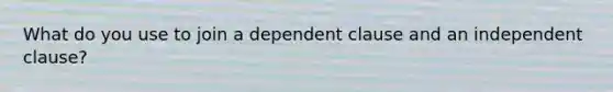 What do you use to join a dependent clause and an independent clause?