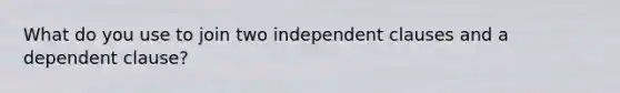 What do you use to join two independent clauses and a dependent clause?