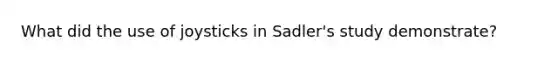 What did the use of joysticks in Sadler's study demonstrate?