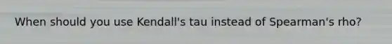 When should you use Kendall's tau instead of Spearman's rho?