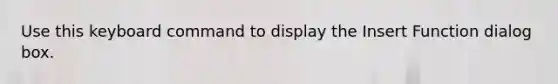 Use this keyboard command to display the Insert Function dialog box.