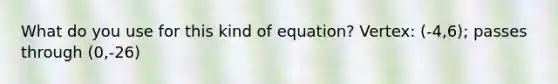 What do you use for this kind of equation? Vertex: (-4,6); passes through (0,-26)