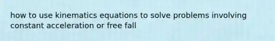 how to use kinematics equations to solve problems involving constant acceleration or free fall