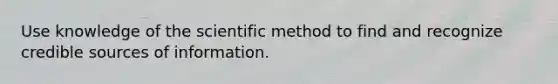 Use knowledge of <a href='https://www.questionai.com/knowledge/koXrTCHtT5-the-scientific-method' class='anchor-knowledge'>the scientific method</a> to find and recognize credible sources of information.