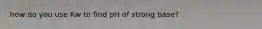 how do you use Kw to find pH of strong base?