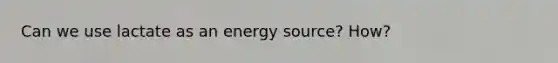 Can we use lactate as an energy source? How?