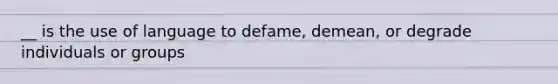 __ is the use of language to defame, demean, or degrade individuals or groups