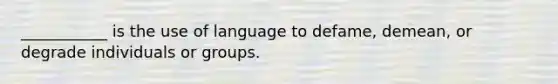 ___________ is the use of language to defame, demean, or degrade individuals or groups.