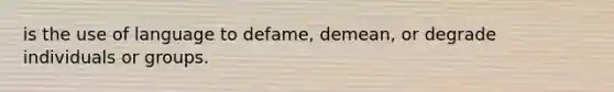 is the use of language to defame, demean, or degrade individuals or groups.