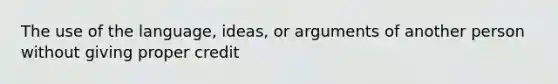 The use of the language, ideas, or arguments of another person without giving proper credit