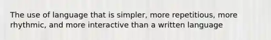 The use of language that is simpler, more repetitious, more rhythmic, and more interactive than a written language