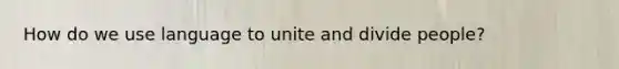 How do we use language to unite and divide people?