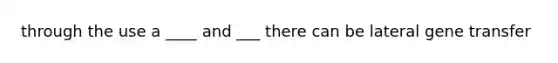 through the use a ____ and ___ there can be lateral gene transfer