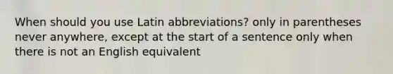 When should you use Latin abbreviations? only in parentheses never anywhere, except at the start of a sentence only when there is not an English equivalent