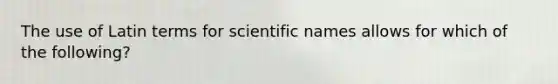 The use of Latin terms for scientific names allows for which of the following?