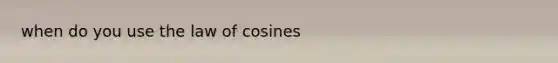 when do you use the <a href='https://www.questionai.com/knowledge/kUDQyiiJMc-law-of-cosines' class='anchor-knowledge'>law of cosines</a>