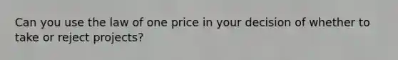 Can you use the law of one price in your decision of whether to take or reject projects?