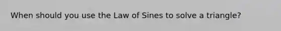 When should you use the Law of Sines to solve a triangle?