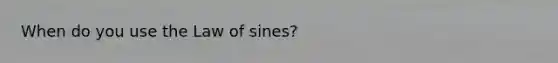 When do you use the <a href='https://www.questionai.com/knowledge/klofWWySTF-law-of-sines' class='anchor-knowledge'>law of sines</a>?