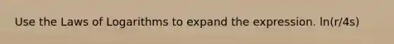 Use the Laws of Logarithms to expand the expression. ln(r/4s)