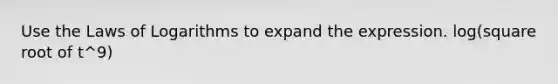 Use the Laws of Logarithms to expand the expression. log(square root of t^9)