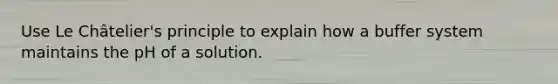 Use Le Châtelier's principle to explain how a buffer system maintains the pH of a solution.