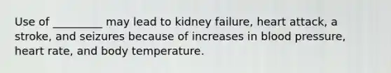 Use of _________ may lead to kidney failure, heart attack, a stroke, and seizures because of increases in blood pressure, heart rate, and body temperature.