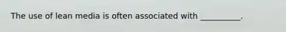 The use of lean media is often associated with __________.