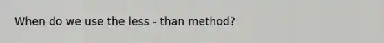 When do we use the less - than method?