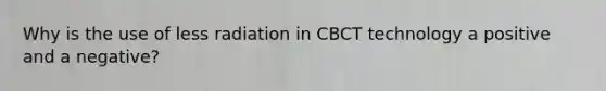 Why is the use of less radiation in CBCT technology a positive and a negative?