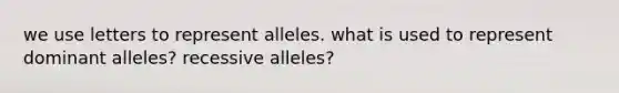 we use letters to represent alleles. what is used to represent dominant alleles? recessive alleles?