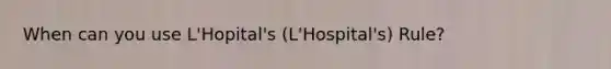 When can you use L'Hopital's (L'Hospital's) Rule?