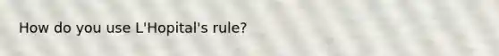 How do you use L'Hopital's rule?