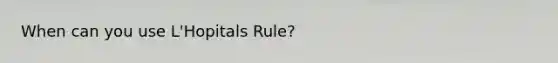 When can you use L'Hopitals Rule?