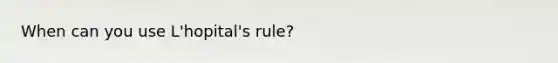 When can you use L'hopital's rule?