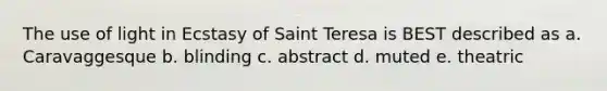 The use of light in Ecstasy of Saint Teresa is BEST described as a. Caravaggesque b. blinding c. abstract d. muted e. theatric