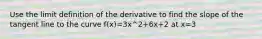 Use the limit definition of the derivative to find the slope of the tangent line to the curve f(x)=3x^2+6x+2 at x=3