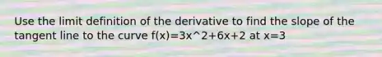 Use the limit definition of the derivative to find the slope of the tangent line to the curve f(x)=3x^2+6x+2 at x=3