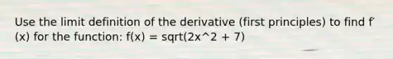 Use the limit definition of the derivative (first principles) to find f′(x) for the function: f(x) = sqrt(2x^2 + 7)