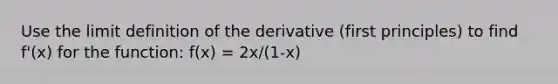 Use the limit definition of the derivative (first principles) to find f'(x) for the function: f(x) = 2x/(1-x)