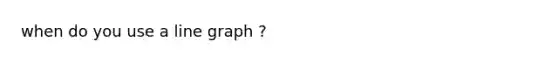 when do you use a line graph ?