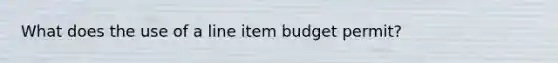 What does the use of a line item budget permit?