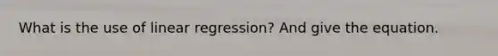 What is the use of linear regression? And give the equation.