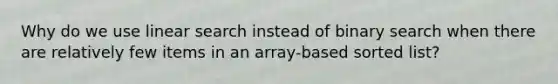 Why do we use linear search instead of binary search when there are relatively few items in an array-based sorted list?