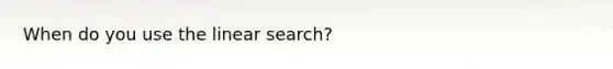 When do you use the <a href='https://www.questionai.com/knowledge/k6oXgusxQE-linear-search' class='anchor-knowledge'>linear search</a>?