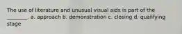 The use of literature and unusual visual aids is part of the ________. a. approach b. demonstration c. closing d. qualifying stage