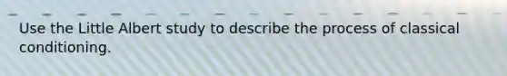 Use the Little Albert study to describe the process of classical conditioning.
